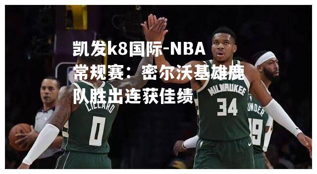 NBA常规赛：密尔沃基雄鹿队胜出连获佳绩