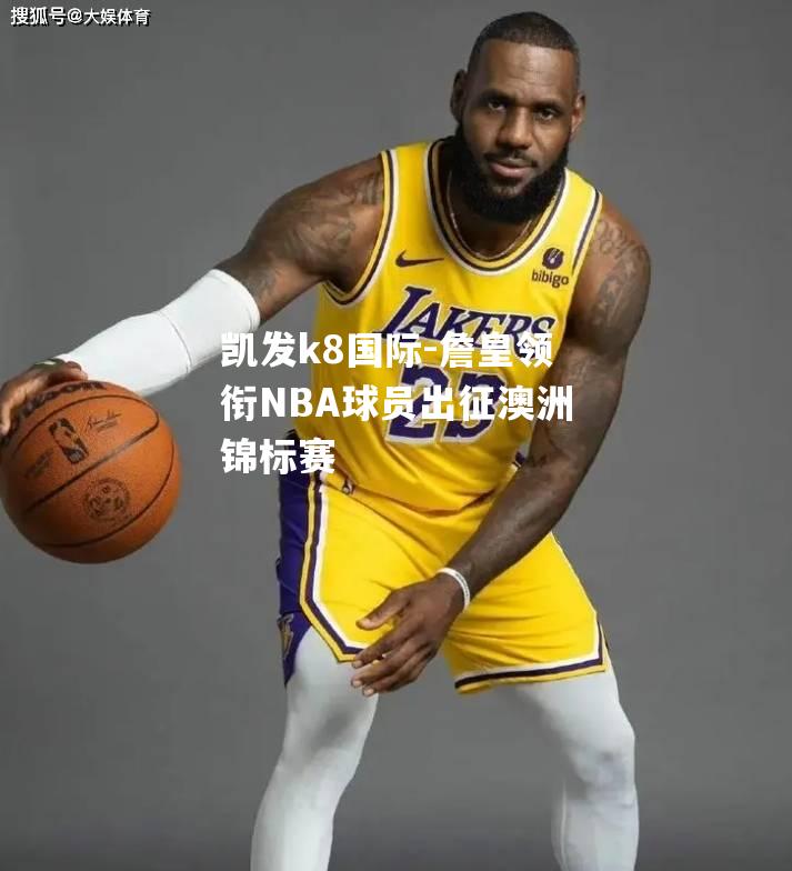 詹皇领衔NBA球员出征澳洲锦标赛